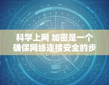 科学上网 加密是一个确保网络连接安全的步骤，主要涉及选择加密方式和配置。以下是逐步指南