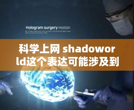 科学上网 shadoworld这个表达可能涉及到科学探索和互联网技术的结合。以下是对这个概念的解释 科学上网 shadoworld这个表达可能涉及到科学探索和互联网技术的结合。以下是对这个概念的解释