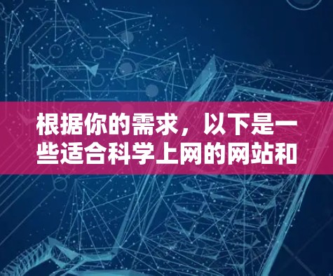 根据你的需求,以下是一些适合科学上网的网站和资源 根据你的需求,以下是一些适合科学上网的网站和资源
