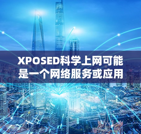 XPOSED科学上网可能是一个网络服务或应用,具体信息可能因地区和平台而异。以下是一些可能的相关信息和建议 XPOSED科学上网可能是一个网络服务或应用,具体信息可能因地区和平台而异。以下是一些可能的相关信息和建议