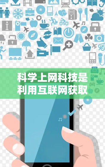 科学上网科技是利用互联网获取科学知识和资源的手段。以下是对该主题的详细分析 科学上网科技是利用互联网获取科学知识和资源的手段。以下是对该主题的详细分析