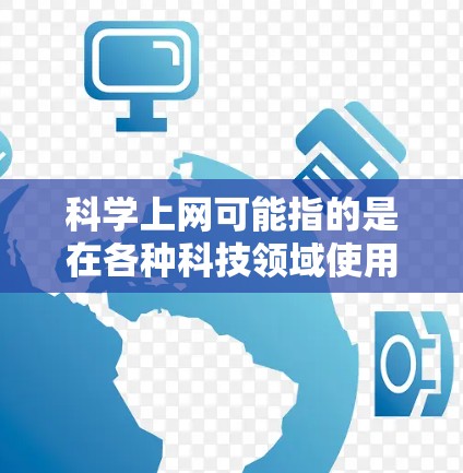 科学上网可能指的是在各种科技领域使用网络进行学习、研究或工作。以下是对科学上网的详细分析 科学上网可能指的是在各种科技领域使用网络进行学习、研究或工作。以下是对科学上网的详细分析