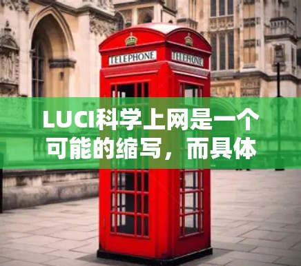LUCI科学上网是一个可能的缩写,而具体的含义取决于上下文。以下是一些可能的解释 LUCI科学上网是一个可能的缩写,而具体的含义取决于上下文。以下是一些可能的解释