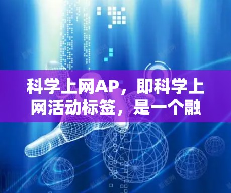 科学上网AP,即科学上网活动标签,是一个融合了科学和互联网的标签,通常用于描述在互联网上进行科学研究、讨论和分享的活动。以下是对科学上网AP的详细解析 科学上网AP,即科学上网活动标签,是一个融合了科学和互联网的标签,通常用于描述在互联网上进行科学研究、讨论和分享的活动。以下是对科学上网AP的详细解析