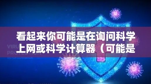 看起来你可能是在询问科学上网或科学计算器(可能是一个拼写错误)科学上网可能是指一种用于科学计算的网站或工具。如果是指科学计算器,那么科学计算器是一种用于进行数学、物理、工程等科学计算的工具 看起来你可能是在询问科学上网或科学计算器(可能是一个拼写错误)科学上网可能是指一种用于科学计算的网站或工具。如果是指科学计算器,那么科学计算器是一种用于进行数学、物理、工程等科学计算的工具