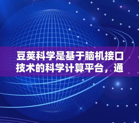 豆荚科学是基于脑机接口技术的科学计算平台，通过脑部信号实时监控设备，支持多种科学工具的使用。以下是使用豆荚科学的基本步骤