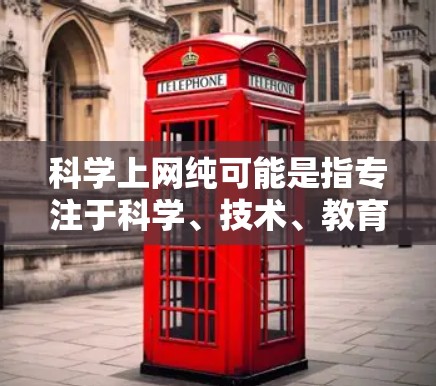 科学上网纯可能是指专注于科学、技术、教育或其他相关领域的网站,提供高质量、无广告的资源。以下是一些可能相关的信息来源和推荐网站 科学上网纯可能是指专注于科学、技术、教育或其他相关领域的网站,提供高质量、无广告的资源。以下是一些可能相关的信息来源和推荐网站