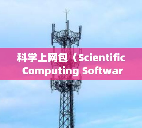 科学上网包（Scientific Computing Software）是一种提供特定科学计算软件的网络资源，通常由高校和研究机构提供。以下是对科学上网包的详细分析