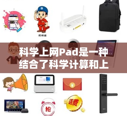 科学上网Pad是一种结合了科学计算和上网功能的设备，专为科学计算需求设计，通常具有以下特点和功能