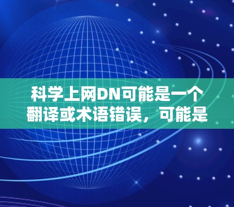 科学上网DN可能是一个翻译或术语错误，可能是科学计算、数据网络或网络设备等的缩写。以下是一些可能的解释和信息