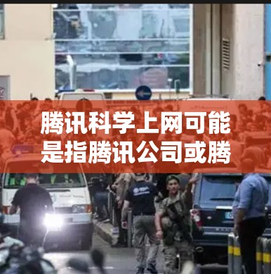 腾讯科学上网可能是指腾讯公司或腾讯在科学领域的服务、平台或工具。腾讯是一家非常大的科技公司，旗下的公司包括腾讯云、腾讯AI、腾讯教育等，这些公司都致力于提供多种科技产品和服务，包括科学相关的领域