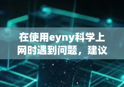 在使用eyny科学上网时遇到问题，建议按照以下步骤进行