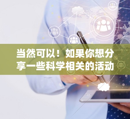 当然可以！如果你想分享一些科学相关的活动、资源或建议，可以告诉我具体的内容，我可以为你准备一条科学上网的 telegram。例如