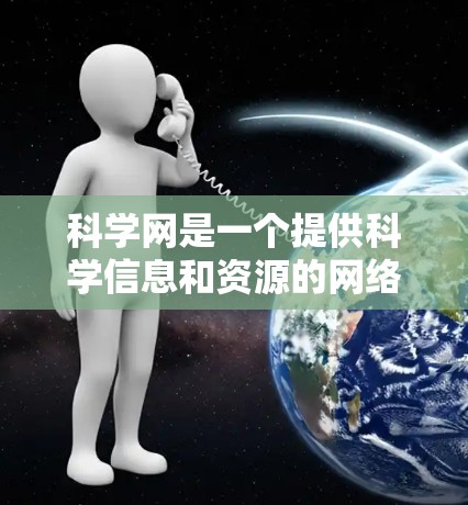 科学网是一个提供科学信息和资源的网络平台，主要功能包括提供科学新闻、科学讲座、科学视频、科学实验、科学数据等内容。以下是对科学网的扩展学习和使用建议