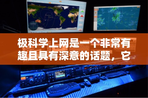 极科学上网是一个非常有趣且具有深意的话题，它涉及到极低能量水平的科学研究，类似于量子力学和广义相对论的研究。以下是对这个问题的逐步解答