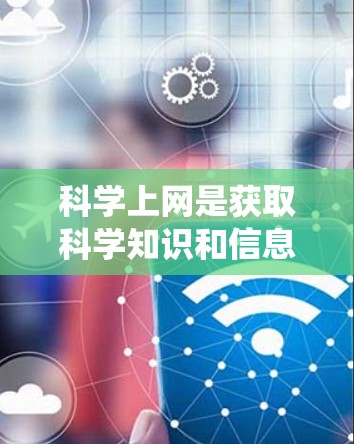科学上网是获取科学知识和信息的网络平台，广泛应用于学习、研究和工作等领域。以下是科学上网的系统概述