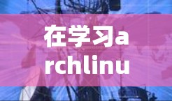 在学习archlinux中的科学上网时，我们可以涵盖以下几个主要方面