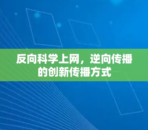 反向科学上网,逆向传播的创新传播方式 反向科学上网,逆向传播的创新传播方式
