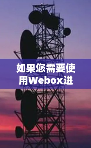 如果您需要使用Webox进行科学上网操作，建议您按照以下步骤进行
