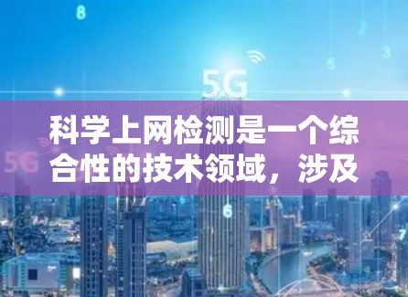 科学上网检测是一个综合性的技术领域，涉及数据安全、匿名化处理和实时监控等多个方面。以下是详细的总结和建议