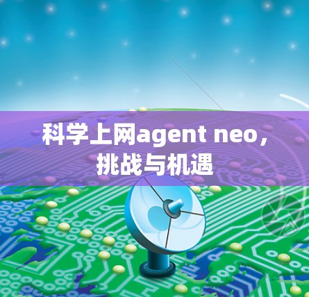 科学上网agent neo，挑战与机遇