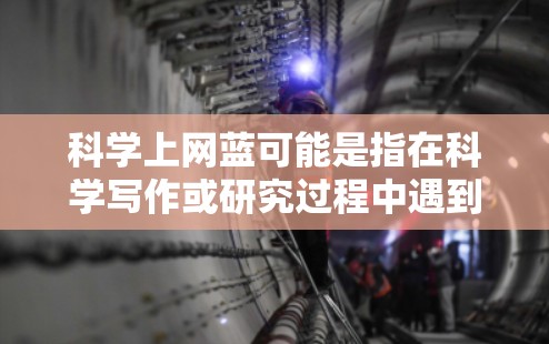 科学上网蓝可能是指在科学写作或研究过程中遇到的与互联网相关的问题或负面体验。以下是一些可能的解释和建议