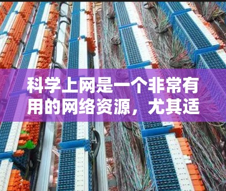 科学上网是一个非常有用的网络资源，尤其适合学习和研究科学、技术、艺术和教育相关的内容。以下是对科学上网的详细总结