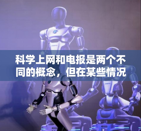 科学上网和电报是两个不同的概念，但在某些情况下可以结合使用。以下是对这两个概念的解释