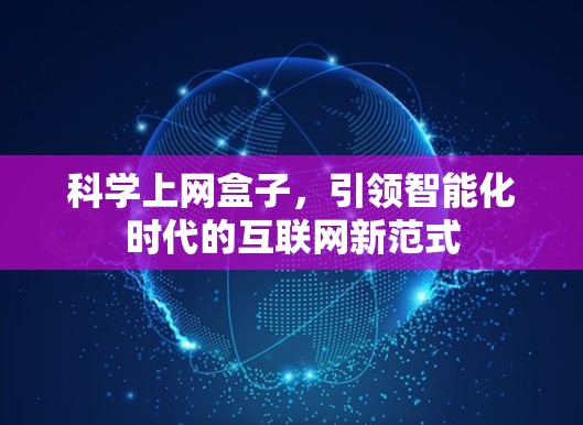 科学上网盒子，引领智能化时代的互联网新范式