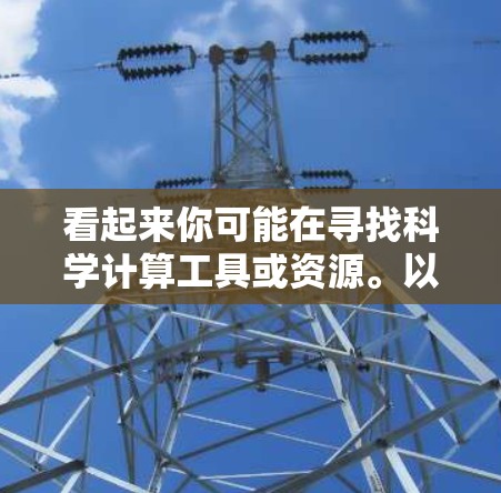 看起来你可能在寻找科学计算工具或资源。以下是一些常见的在线科学计算工具和平台，供你参考