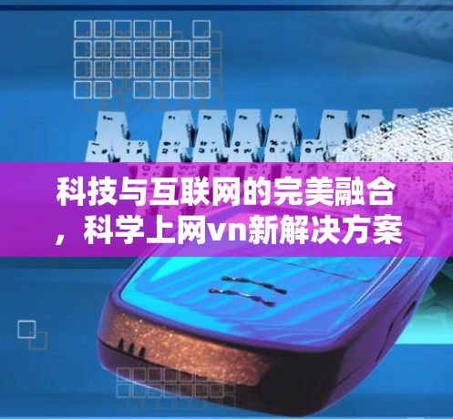 科技与互联网的完美融合，科学上网vn新解决方案
