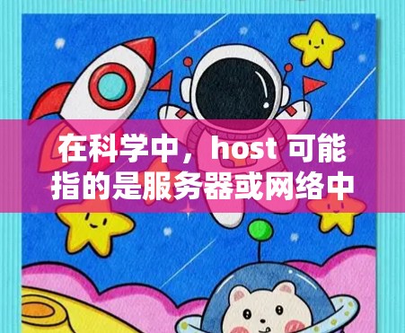 在科学中，host 可能指的是服务器或网络中的某个特定的服务器，用于科学计算、研究人员或者需要高性能计算（HPC）的环境。以下是一些可能涉及 host 的科学应用和相关知识