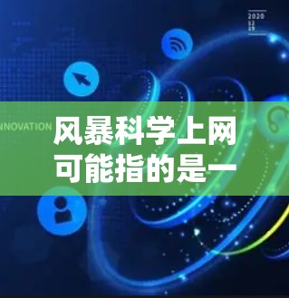 风暴科学上网可能指的是一个特定的科学项目、公司或组织的官方网站或相关网页。由于信息不明确，我无法提供详细的指导。以下是一些可能的步骤，你可以根据具体情况来操作