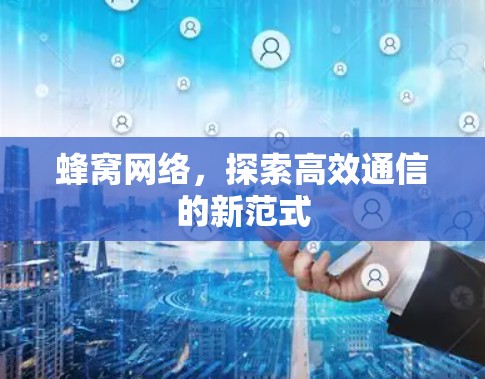 蜂窝网络，探索高效通信的新范式