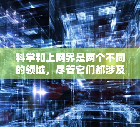 科学和上网界是两个不同的领域，尽管它们都涉及信息，但它们的研究和应用方向有所不同。以下是它们之间的关系和区别