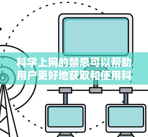 科学上网的禁忌可以帮助用户更好地获取和使用科学信息。以下是一些常见的禁忌，帮助你更有效地学习和探索科学领域