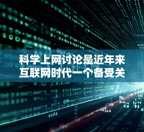 科学上网讨论是近年来互联网时代一个备受关注的话题，它不仅丰富了科学交流的方式，也带来了诸多影响。以下是一篇关于科学上网讨论的介绍文章，分为引言、讨论现状、挑战与解决方案、未来展望和结论几个部分