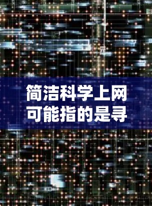 简洁科学上网可能指的是寻找一种高效且简洁的网络工具来管理网页、获取信息或进行其他相关操作。以下是一些可能的建议