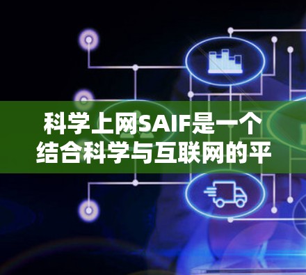 科学上网SAIF是一个结合科学与互联网的平台，旨在促进科学与互联网之间的交流和合作。以下是对该主题的分步解释和总结