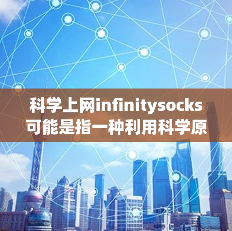 科学上网infinitysocks可能是指一种利用科学原理或特殊的系统来实现无限连接或传输信息的工具。以下是一些可能的解释
