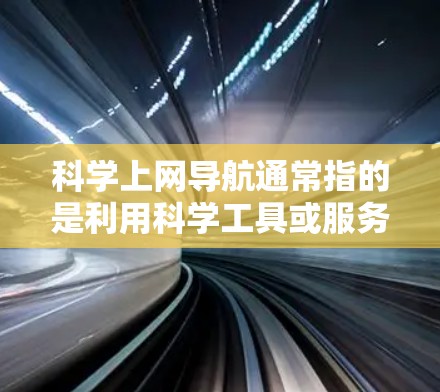 科学上网导航通常指的是利用科学工具或服务来管理网站、资源、IP地址等的配置。以下是一些常见的科学上网导航工具及其使用方法
