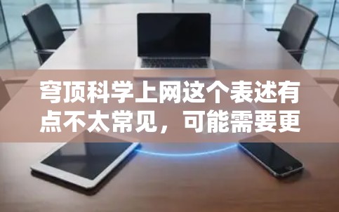 穹顶科学上网这个表述有点不太常见，可能需要更准确的上下文来理解。以下是一些可能的解释