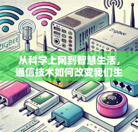 从科学上网到智慧生活，通信技术如何改变我们生活方式