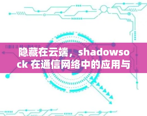 隐藏在云端，shadowsock 在通信网络中的应用与发展