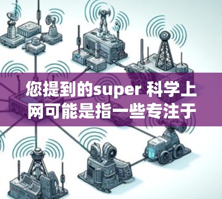 您提到的super 科学上网可能是指一些专注于科学、学术或教育类的网站或工具。以下是一些可能适合您的需求