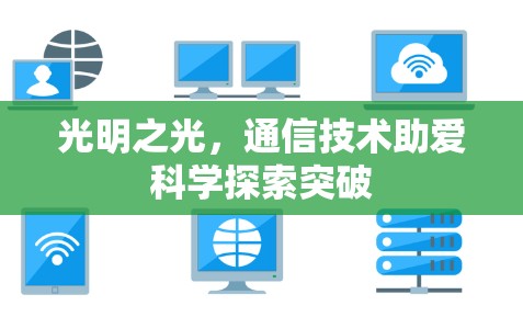 光明之光，通信技术助爱科学探索突破