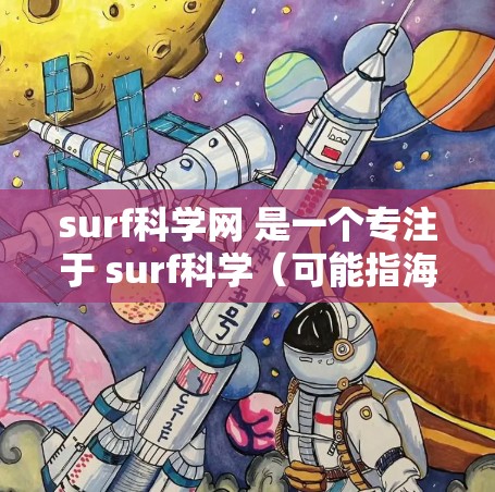 surf科学网 是一个专注于 surf科学（可能指海洋科学、地球科学或related领域）的学术网站或平台。如果您在 surf科学网上需要访问或使用某个功能，您可以按照以下步骤进行操作