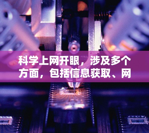 科学上网开眼，涉及多个方面，包括信息获取、网络安全、隐私保护、法律合规等方面。以下是对科学上网开眼的综合建议