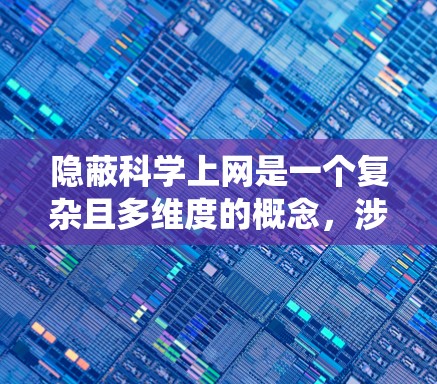 隐蔽科学上网是一个复杂且多维度的概念，涉及多个方面，包括技术、伦理和社会影响。以下是对这个概念的系统性总结