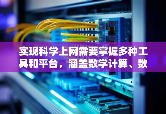 实现科学上网需要掌握多种工具和平台，涵盖数学计算、数据分析和编程。以下是一个结构化的指南，帮助你逐步实现科学上网